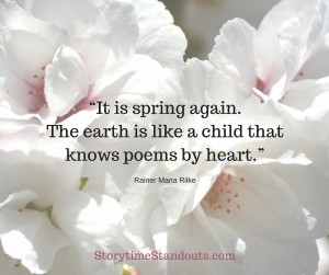 It is Spring again. The earth is like a child that knows poems by heart.- Rainer Maria Rilke It is Spring again. The earth is like a child that knows poems by heart.- Rainer Maria Rilke