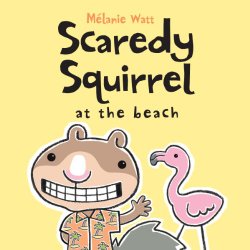 Scaredy Squirrel at the Beach by Melanie Watt Beach theme picture books including Scaredy Squirrel at the Beach by Melanie Watt